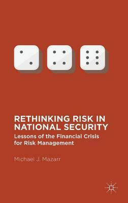 Rethinking Risk in National Security: Lessons of the Financial Crisis for Risk Management by Michael J. Mazarr