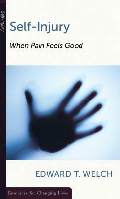 Self-Injury: When Pain Feels Good by Edward T. Welch
