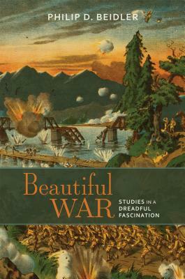 Beautiful War: Studies in a Dreadful Fascination by Philip D. Beidler