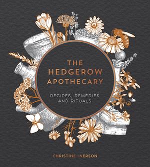 The Hedgerow Apothecary: Recipes, Remedies and Rituals by Christine Iverson