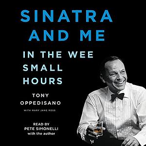 Sinatra and Me: In the Wee Small Hours by Tony Oppedisano, Mary Jane Ross