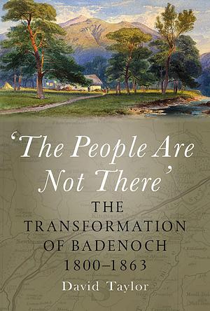 'the People Are Not There': The Transformation of Badenoch 1800-1863 by David Taylor