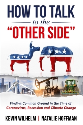 How to Talk to the "Other Side": Finding Common Ground in the Time of Coronavirus, Recession and Climate Change by Natalie Hoffman