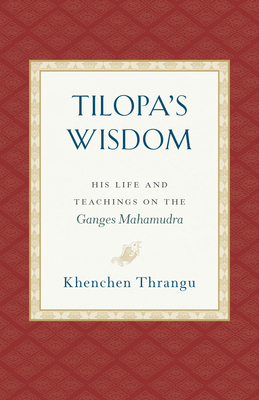 Tilopa's Wisdom: His Life and Teachings on the Ganges Mahamudra by Khenchen Thrangu