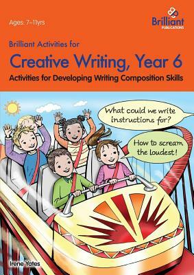 Brilliant Activities for Creative Writing, Year 6-Activities for Developing Writing Composition Skills by Irene Yates