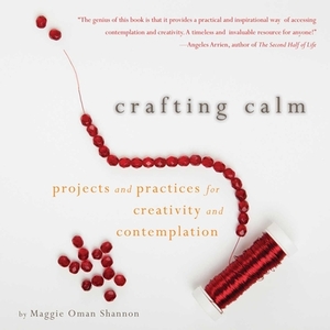 Crafting Calm: Projects and Practices for Creativity and Contemplation by Maggie Oman Shannon