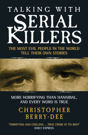Talking with Serial Killers: The Most Evil People in the World Tell Their Own Stories by Christopher Berry-Dee