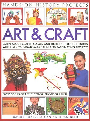 Art & Craft: Learn about Crafts, Games and Hobbies Through History with Over 25 Easy-To-Make Fun and Fascinating Projects by Rachel Halstead, Struan Reid