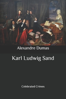 Karl Ludwig Sand: Celebrated Crimes by Alexandre Dumas