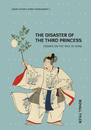 The Disaster of the Third Princess: Essays on the Tale of Genji by Royall Tyler