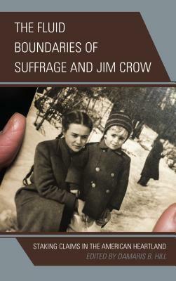 The Fluid Boundaries of Suffrage and Jim Crow: Staking Claims in the American Heartland by Tammy L Kernodle, Jason Barrett-Fox, Valerie Mendoza, DaMaris B. Hill, James West, Denise Low-Weso