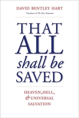 That All Shall Be Saved: Heaven, Hell, and Universal Salvation by David Bentley Hart