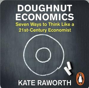 Doughnut Economics: Seven Ways to Think Like a 21st-Century Economist by Kate Raworth