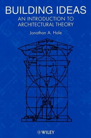Building Ideas: An Introduction to Architectural Theory by Jonathan A. Hale