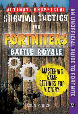 Ultimate Unofficial Survival Tactics for Fortniters: Mastering Game Settings for Victory by Jason R. Rich