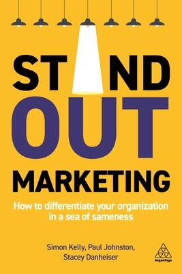 Stand Out Marketing: How to Differentiate Your Organization in a Sea of Sameness by Paul Johnston, Stacey Danheiser, Simon Kelly