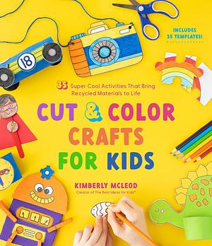 Cut &amp; Color Crafts for Kids: 35 Super Cool Activities That Bring Recycled Materials to Life by Kimberly McLeod