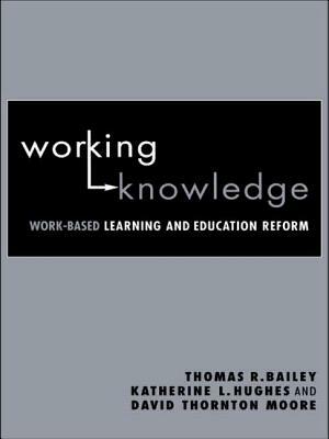 Working Knowledge: Work-Based Learning and Education Reform by Thomas R. Bailey, David Thornton Moore, Katherine L. Hughes