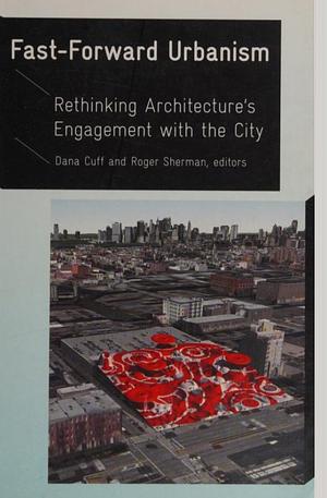 Fast-Forward Urbanism: Rethinking Architecture's Engagement with the City by Dana Cuff, Roger Sherman