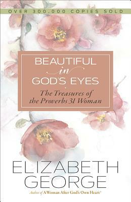 Beautiful in God's Eyes: The Treasures of the Proverbs 31 Woman by Elizabeth George