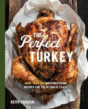 Perfect Turkey Cookbook: More Than 100 Mouthwatering Recipes for the Ultimate Feast by Keith Sarasin