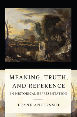 Meaning, Truth, and Reference in Historical Representation by Frank R. Ankersmit