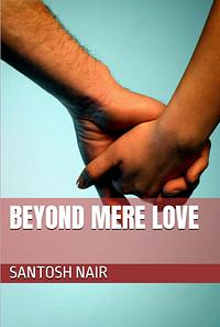 Beyond Mere Love by Santosh Nair, Santosh Nair