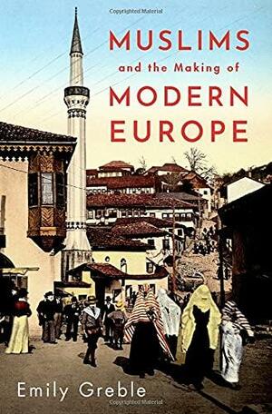 Muslims and the Making of Modern Europe by Emily Greble