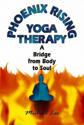 Phoenix Rising Yoga Therapy: A Bridge from Body to Soul by Michael Lee
