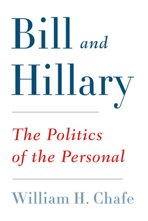 Bill and Hillary: The Politics of the Personal by William Henry Chafe