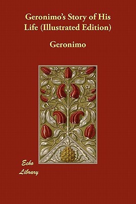 Geronimo's Story of His Life (Illustrated Edition) by Geronimo