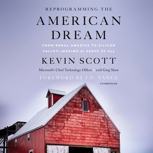 Reprogramming the American Dream: From Rural America to Silicon Valley--Making AI Serve Us All by Kevin Scott