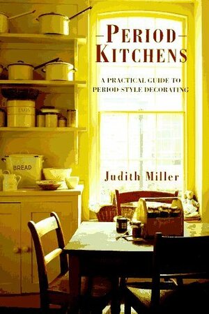 Period Kitchens: A Practical Quide to Period-Style Decorating by Judith H. Miller