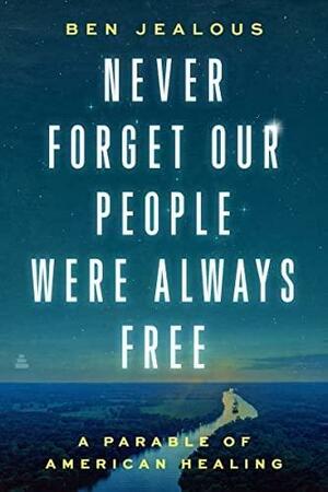 Never Forget Our People Were Always Free: A Parable of American Healing by Ben Jealous