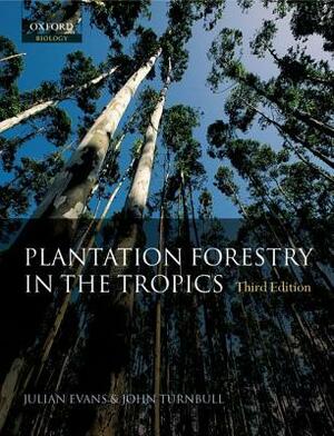Plantation Forestry in the Tropics: The Role, Silviculture, and Use of Planted Forests for Industrial, Social, Environmental, and Agroforestry Purpose by Julian Evans, John W. Turnbull