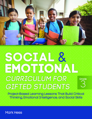 Social and Emotional Curriculum for Gifted Students: Grade 3: Project-Based Learning Lessons That Build Critical Thinking, Emotional Intelligence, and by Mark Hess