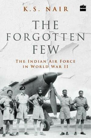 The Forgotten Few; The Indian Air Force's Contribution in the Second World War by K.S. Nair