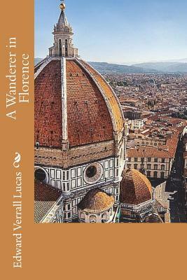 A Wanderer in Florence by Edward Verrall Lucas