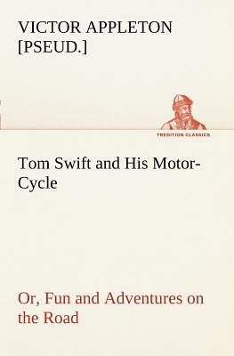 Tom Swift and His Motor-Cycle, Or, Fun and Adventures on the Road by Victor Appleton