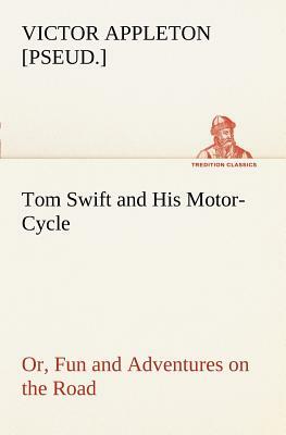 Tom Swift and His Motor-Cycle, Or, Fun and Adventures on the Road by Victor Appleton