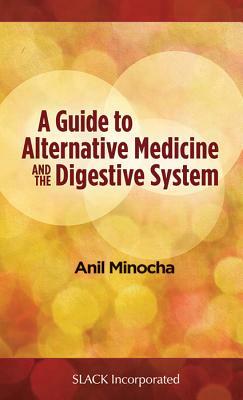 A Guide to Alternative Medicine and the Digestive System by Anil Minocha