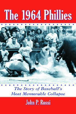 The 1964 Phillies: The Story of Baseball's Most Memorable Collapse by John P. Rossi