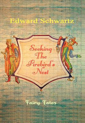 Seeking The Firebird's Nest: Fairy Tales by Edward Schwartz