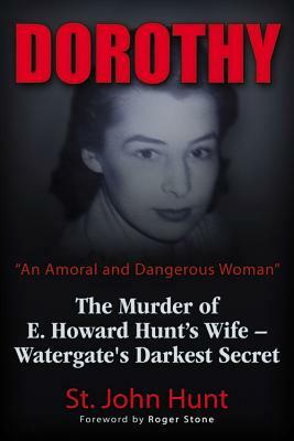 Dorothy, "an Amoral and Dangerous Woman": The Murder of E. Howard Hunt's Wife - Watergate's Darkest Secret by St John Hunt