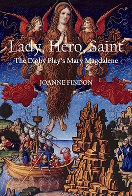 Lady, Hero, ?Saint: The Digby Play's Mary Magdalene by Joanne Findon