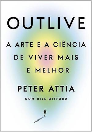 Outlive: A arte e a ciência de viver mais e melhor by Peter Attia