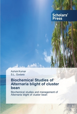 Biochemical Studies of Alternaria blight of cluster bean by S. L. Godara, Ashok Kumar