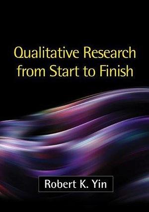 Qualitative Research from Start to Finish, First Edition by Robert K. Yin, Robert K. Yin