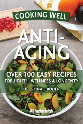 Cooking Well: Anti-Aging: Over 100 Easy Recipes for Health, Wellness & Longevity by Sonali Ruder