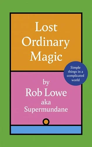 Lost Ordinary Magic: Simple Things in a Complicated World by Rob Lowe